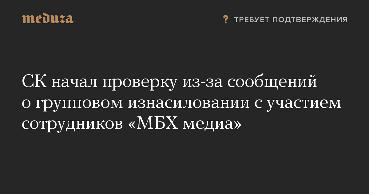 СК начал проверку из-за сообщений о групповом изнасиловании с участием сотрудников «МБХ медиа»