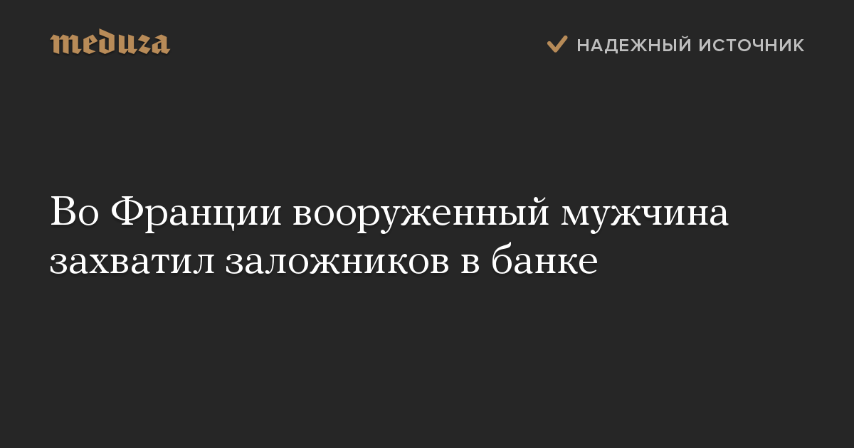 Во Франции вооруженный мужчина захватил заложников в банке