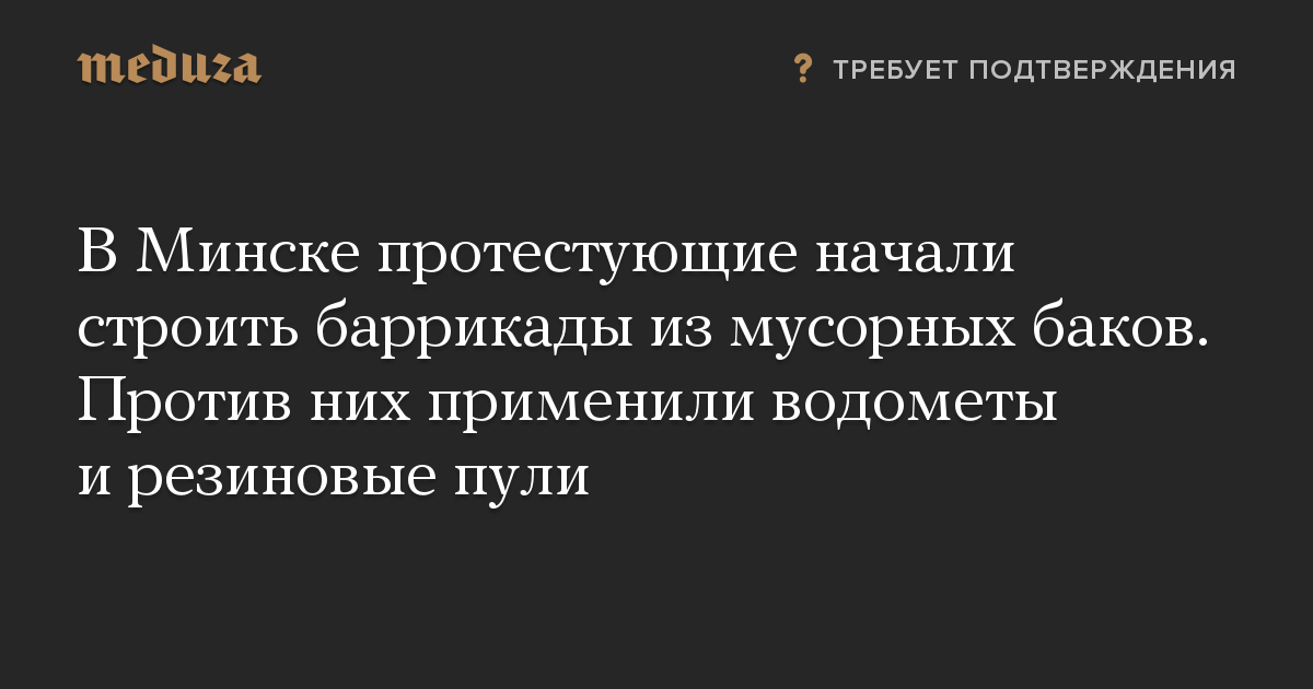 В Минске протестующие начали строить баррикады из мусорных баков. Против них применили водометы и резиновые пули