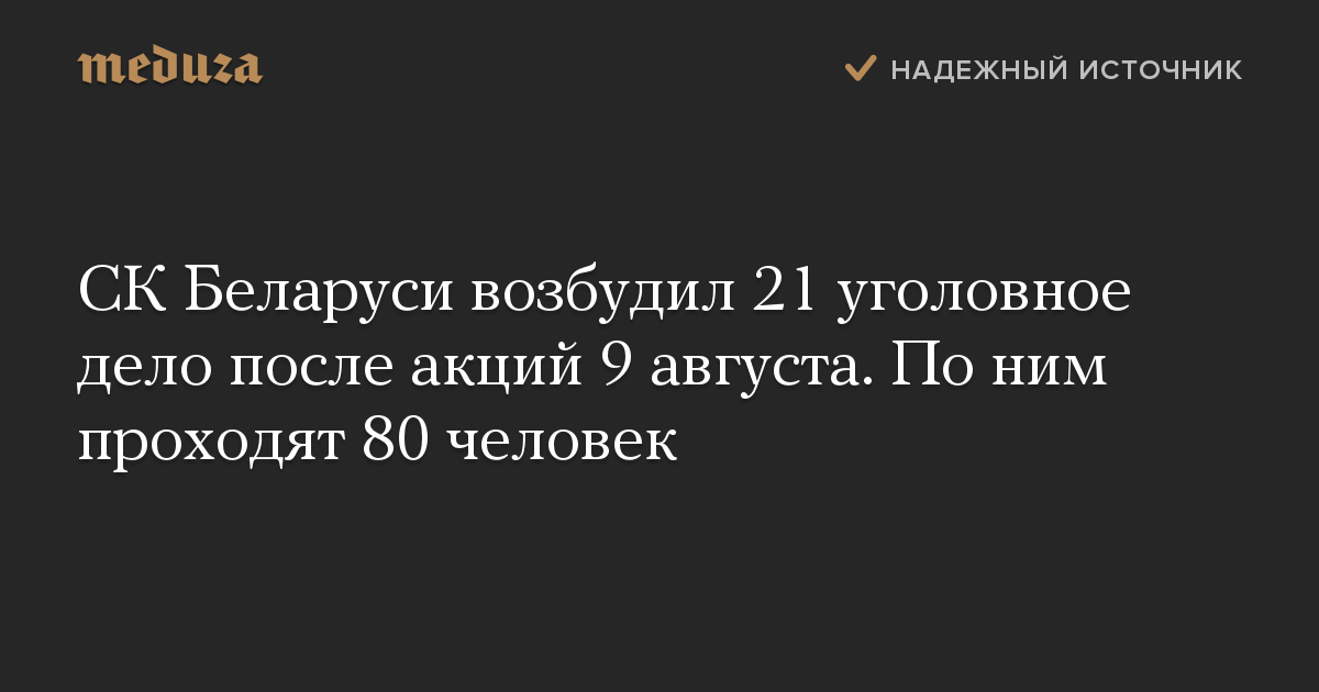 СК Беларуси возбудил 21 уголовное дело после акций 9 августа. По ним проходят 80 человек