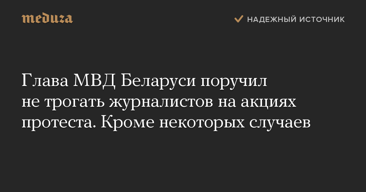 Глава МВД Беларуси поручил не трогать журналистов на акциях протеста. Кроме некоторых случаев