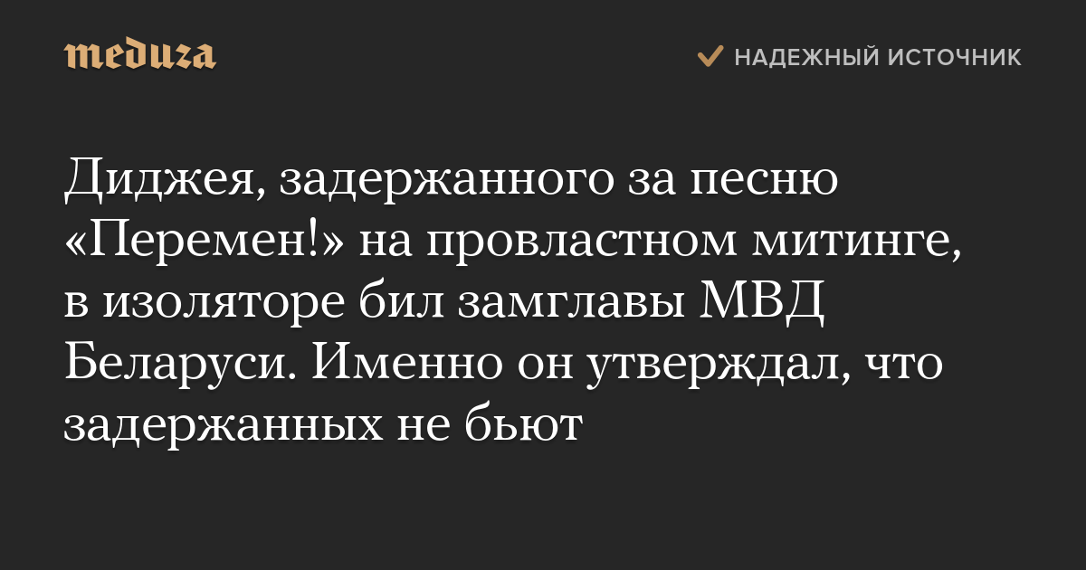 Диджея, задержанного за песню «Перемен!» на провластном митинге, в изоляторе бил замглавы МВД Беларуси. Именно он утверждал, что задержанных не бьют