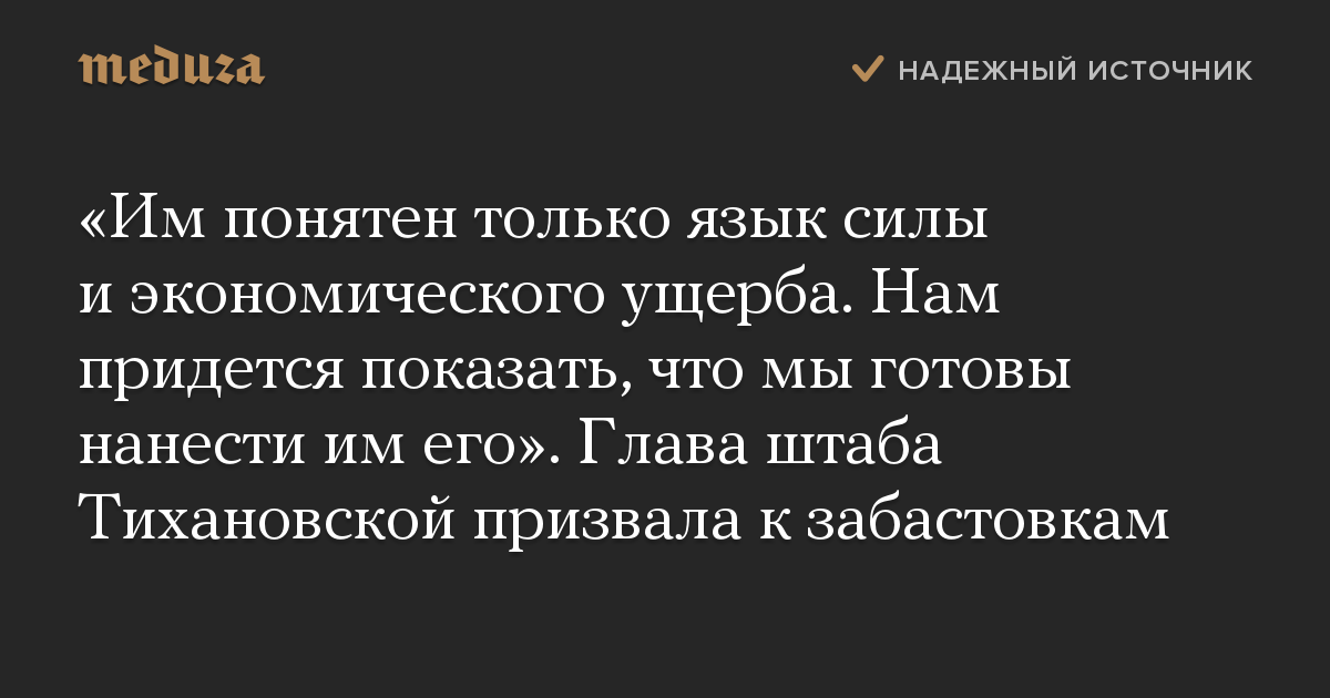 Им понятен только язык силы и экономического ущерба. Нам придется показать, что мы готовы нанести им его. Глава штаба Тихановской призвала к забастов