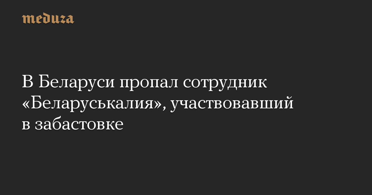 В Беларуси пропал сотрудник Беларуськалия, участвовавший в забастовке