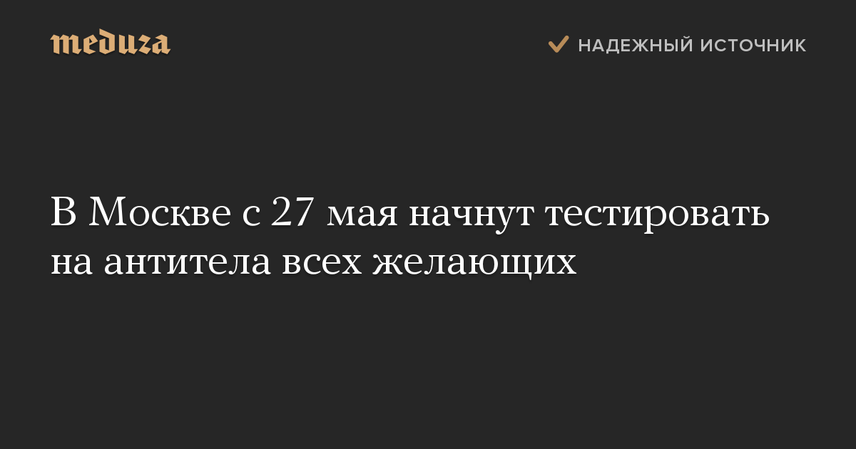 В Москве с 27 мая начнут тестировать на антитела всех желающих