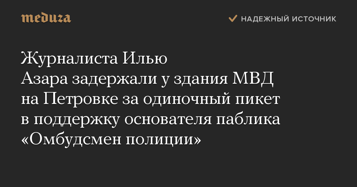 Журналиста Илью Азара задержали у здания МВД на Петровке за одиночный пикет в поддержку основателя паблика Омбудсмен полиции