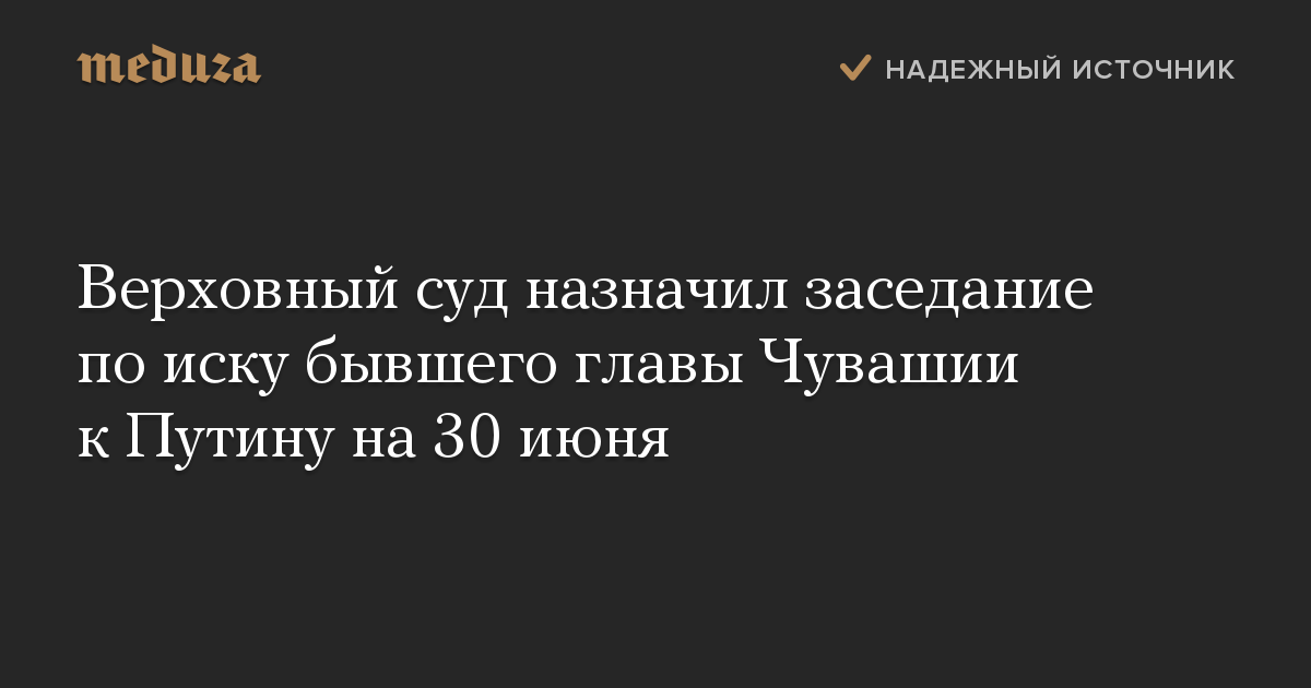 Верховный суд назначил заседание по иску бывшего главы Чувашии к Путину на 30 июня