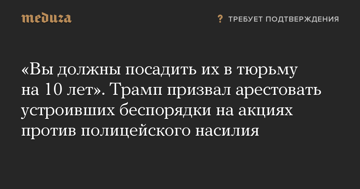 Вы должны посадить их в тюрьму на 10 лет. Трамп призвал арестовать устроивших беспорядки на акциях против полицейского насилия