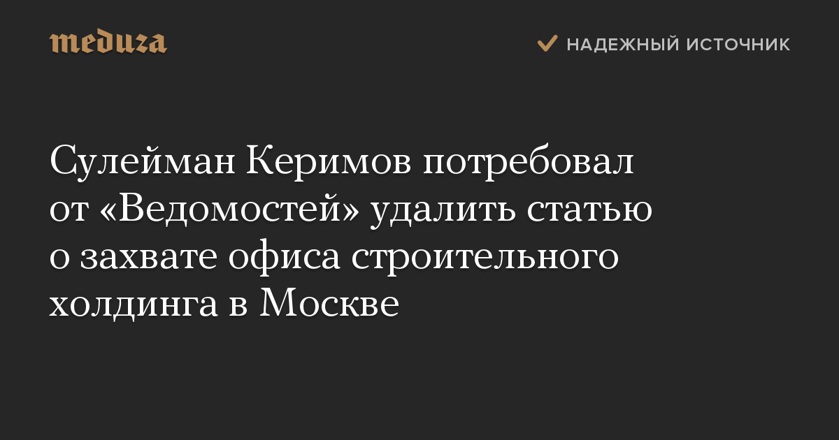 Сулейман Керимов потребовал от Ведомостей удалить статью о захвате офиса строительного холдинга в Москве