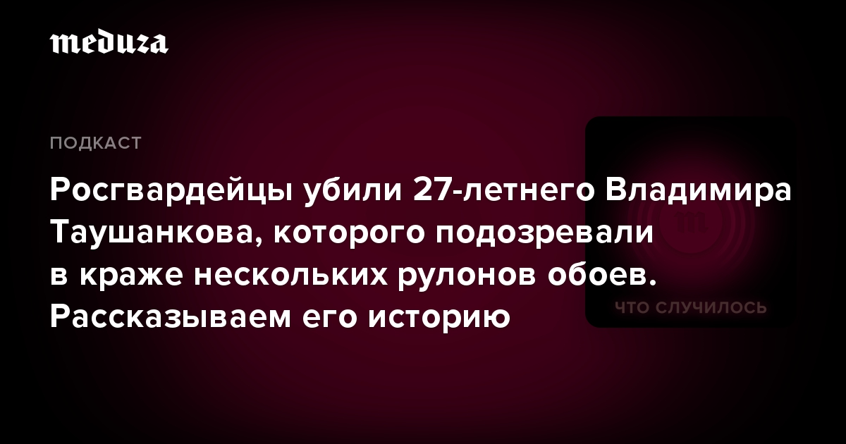 Росгвардейцы убили 27-летнего Владимира Таушанкова, которого подозревали в краже нескольких рулонов обоев. Рассказываем его историю