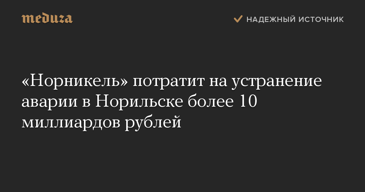 «Норникель» потратит на устранение аварии в Норильске более 10 миллиардов рублей