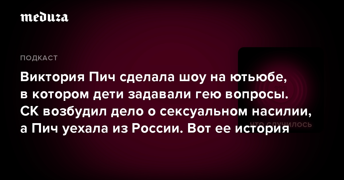 Виктория Пич сделала шоу на ютьюбе, в котором дети задавали гею вопросы. СК возбудил дело о сексуальном насилии, а Пич уехала из России. Вот ее история