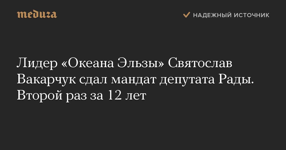 Лидер «Океана Эльзы» Святослав Вакарчук сдал мандат депутата Рады. Второй раз за 12 лет