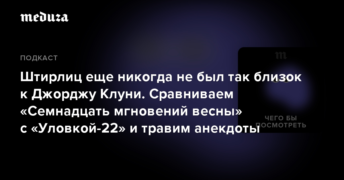 Штирлиц еще никогда не был так близок к Джорджу Клуни. Сравниваем «Семнадцать мгновений весны» с «Уловкой-22» и травим анекдоты