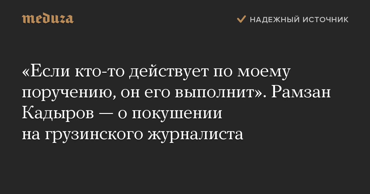 Если кто-то действует по моему поручению, он его выполнит. Рамзан Кадыров  о покушении на грузинского журналиста