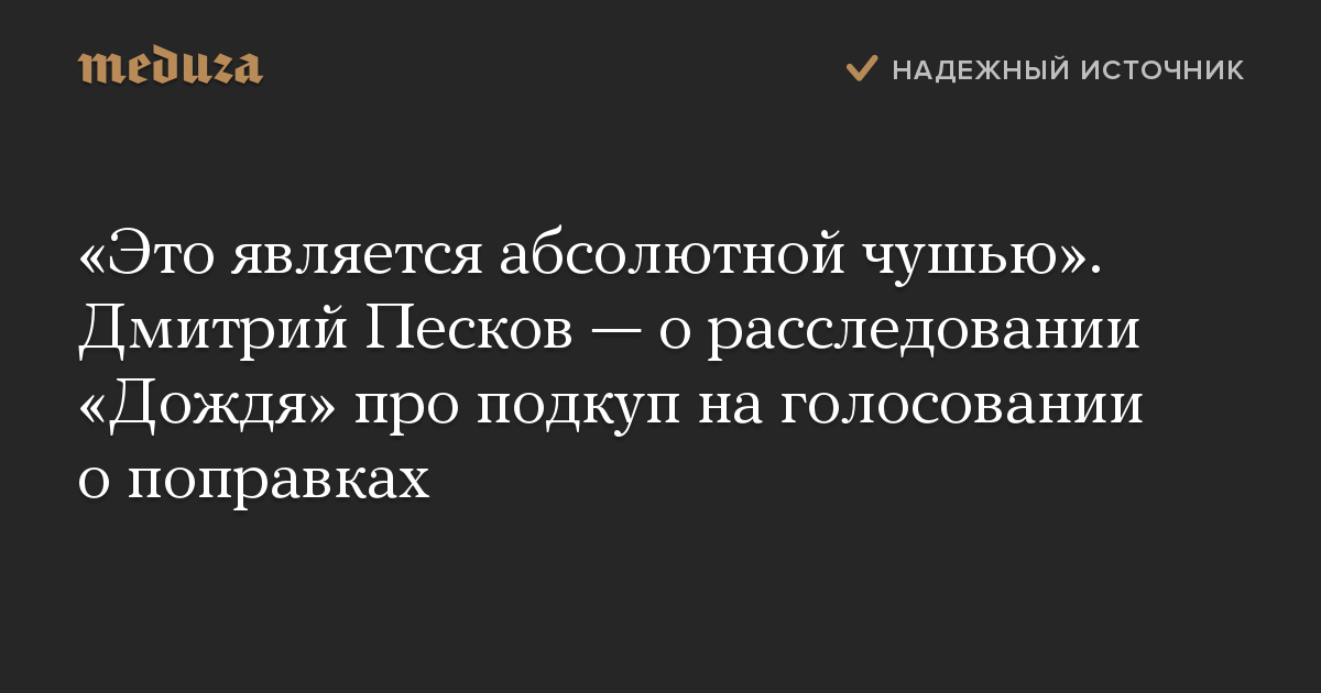 Это является абсолютной чушью. Дмитрий Песков  о расследовании Дождя про подкуп на голосовании о поправках