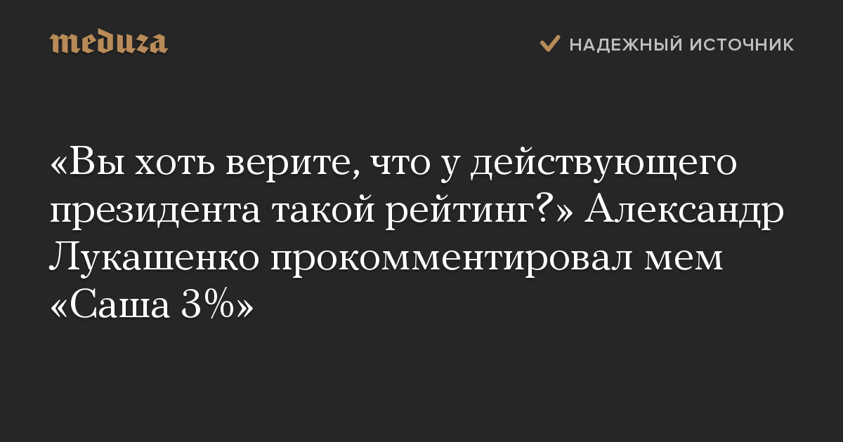 Вы хоть верите, что у действующего президента такой рейтинг Александр Лукашенко прокомментировал мем Саша 3%