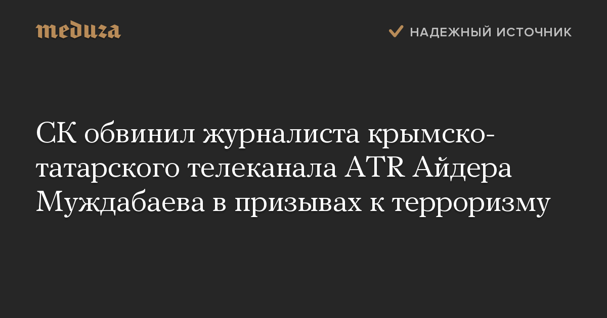 СК обвинил журналиста крымско-татарского телеканала ATR Айдера Муждабаева в призывах к терроризму