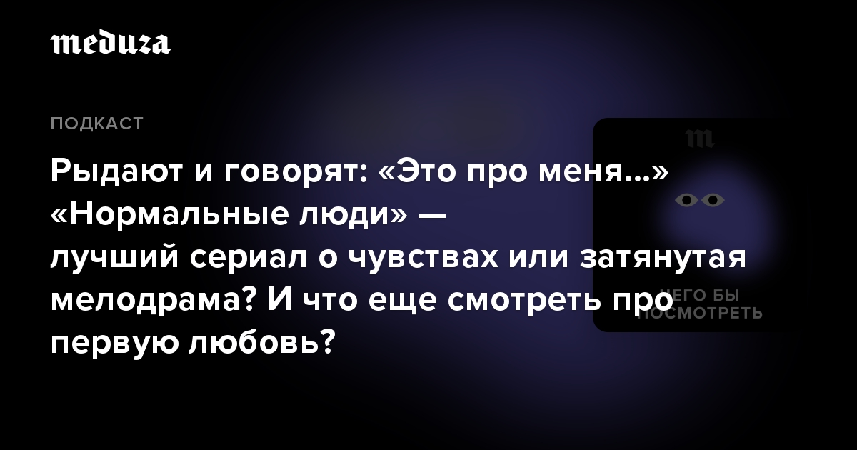 Рыдают и говорят: Это про меня Нормальные люди  лучший сериал о чувствах или затянутая мелодрама И что еще смотреть про первую любовь