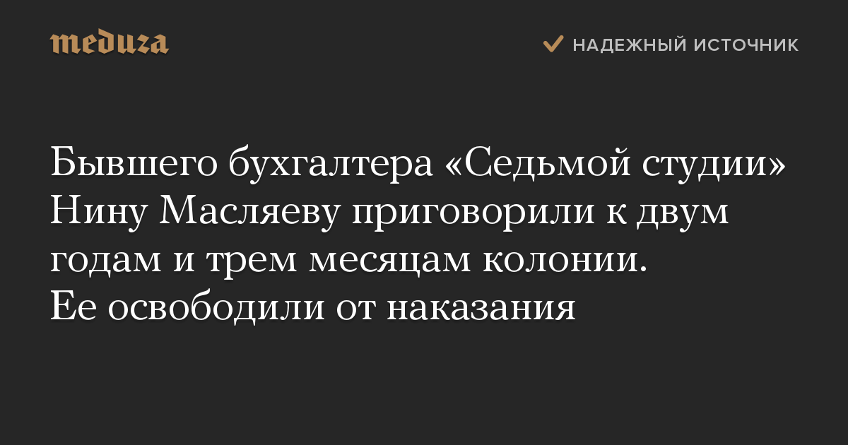 Бывшего бухгалтера «Седьмой студии» Нину Масляеву приговорили к двум годам и трем месяцам колонии. Ее освободили от наказания