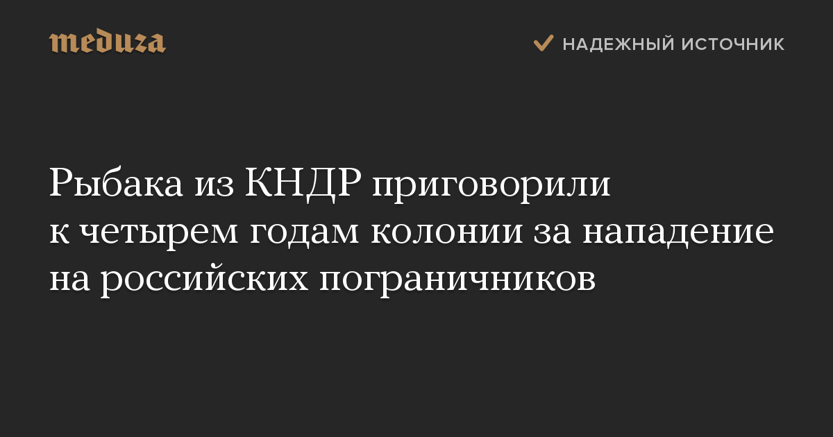 Рыбака из КНДР приговорили к четырем годам колонии за нападение на российских пограничников