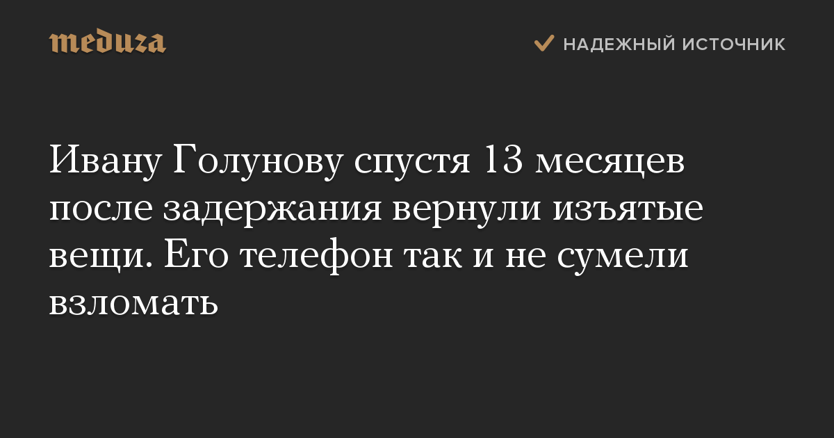 Ивану Голунову спустя 13 месяцев после задержания вернули изъятые вещи. Его телефон так и не сумели взломать