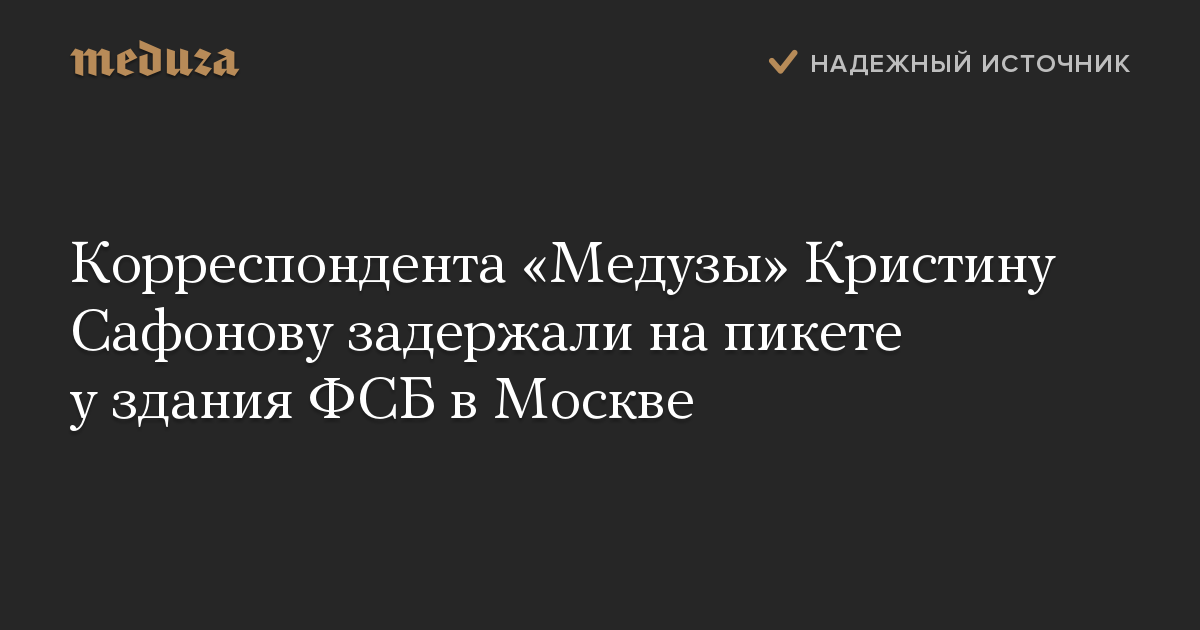 Корреспондента «Медузы» Кристину Сафонову задержали на пикете у здания ФСБ в Москве