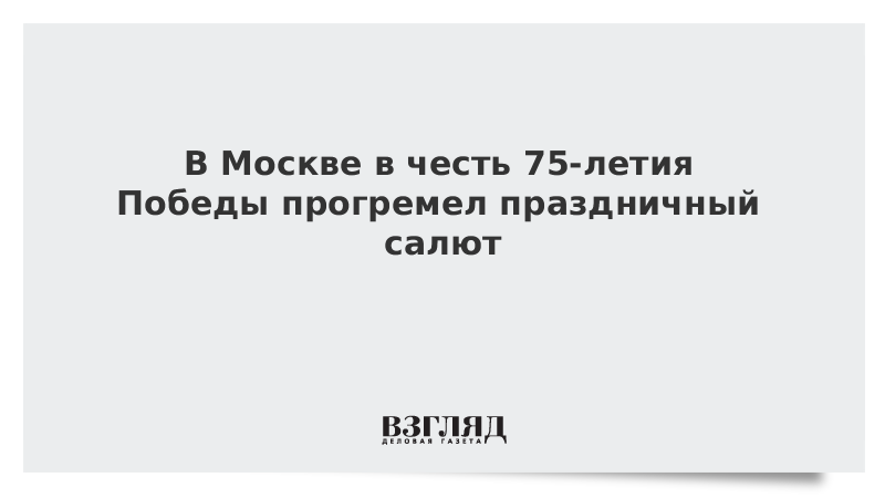 В Москве в честь 75-летия Победы прогремел праздничный салют