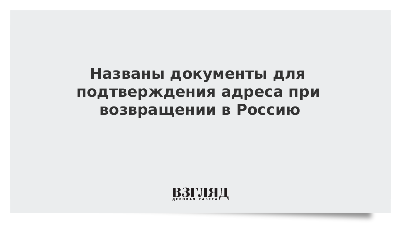 Названы документы для подтверждения адреса при возвращении в Россию