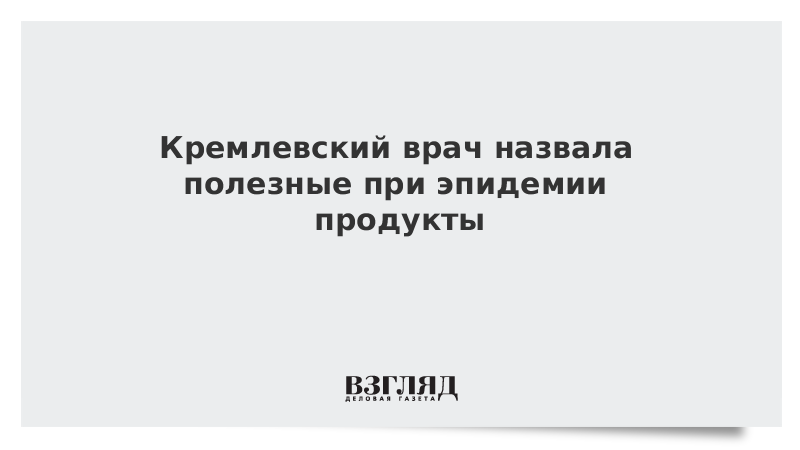 Кремлевский врач назвала полезные при эпидемии продукты