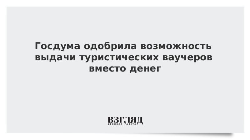 Госдума одобрила возможность выдачи туристических ваучеров вместо денег