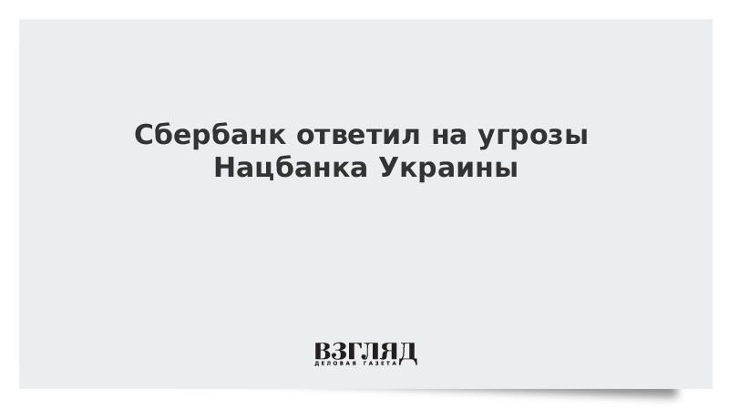 Сбербанк ответил на угрозы Нацбанка Украины