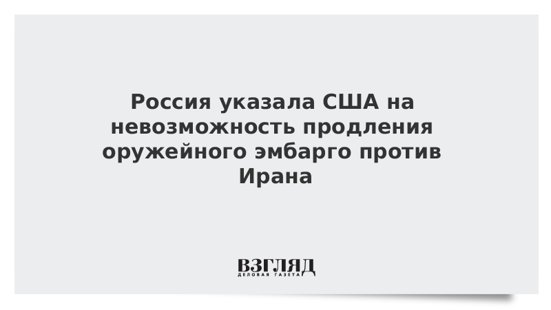 Россия указала США на невозможность продления оружейного эмбарго против Ирана