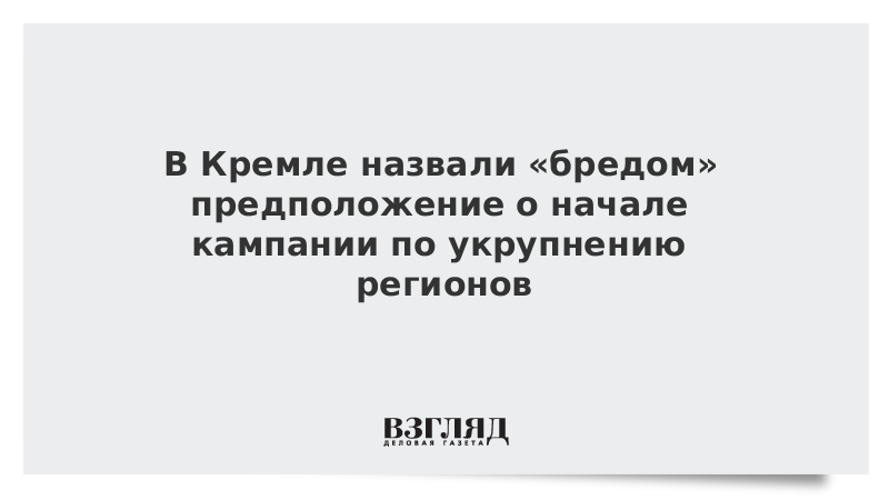 В Кремле назвали бредом предположение о начале кампании по укрупнению регионов