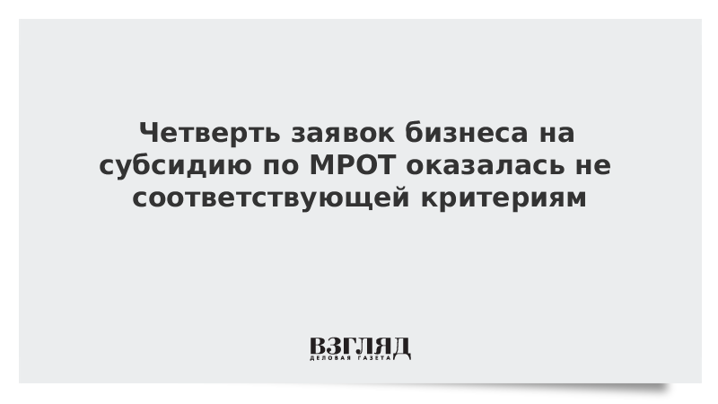 Четверть заявок бизнеса на субсидию по МРОТ оказалась не соответствующей критериям