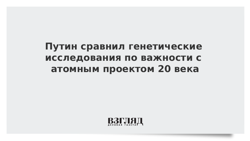 Путин сравнил генетические исследования по важности с атомным проектом ХХ века