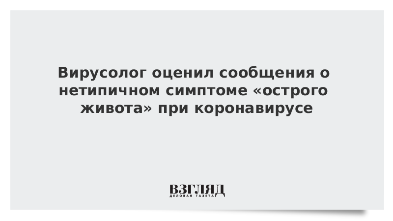 Вирусолог оценил сообщения о нетипичном симптоме острого живота при коронавирусе