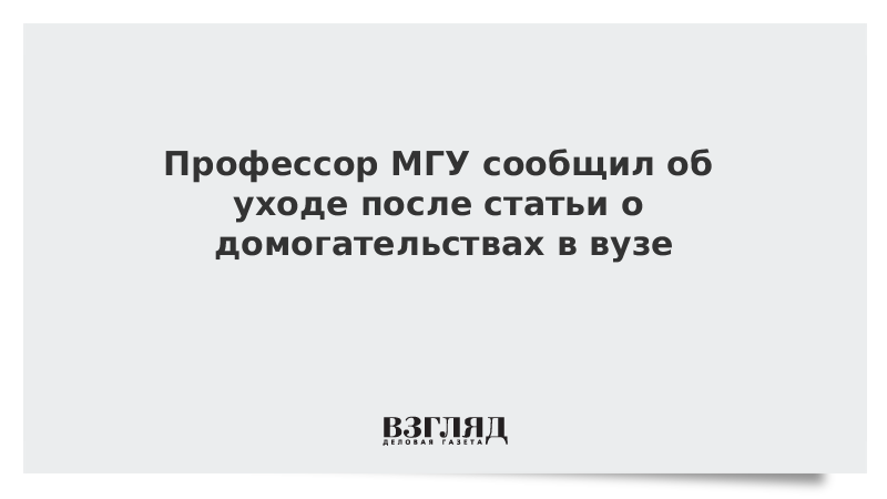 Профессор МГУ сообщил об уходе после статьи о домогательствах в вузе