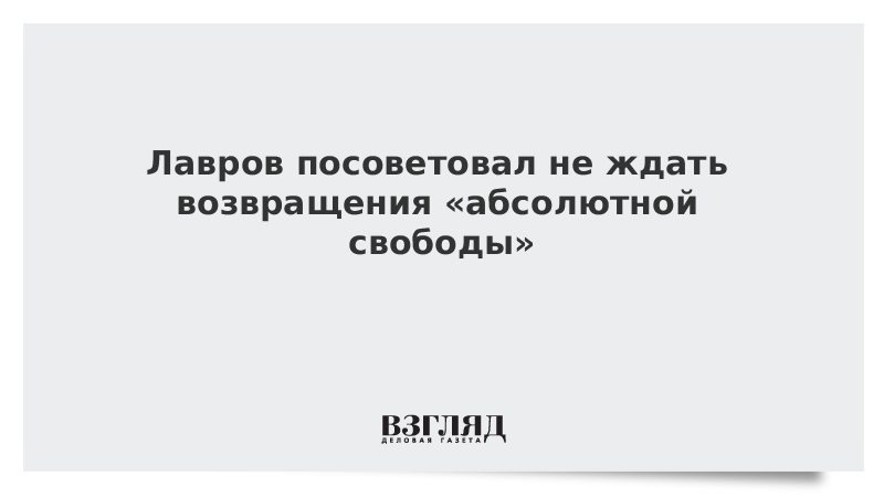 Лавров посоветовал не ждать возвращения абсолютной свободы