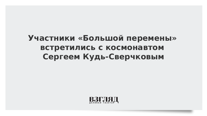 Участники «Большой перемены» встретились с космонавтом Сергеем Кудь-Сверчковым