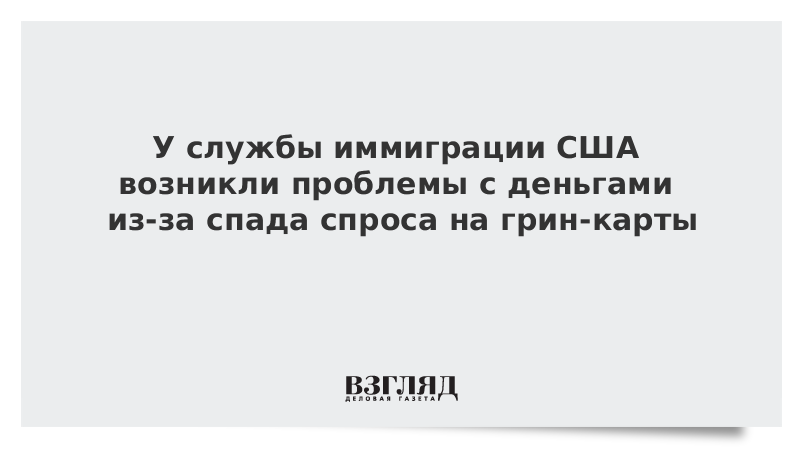 У службы иммиграции США возникли проблемы с деньгами из-за спада спроса на грин-карты