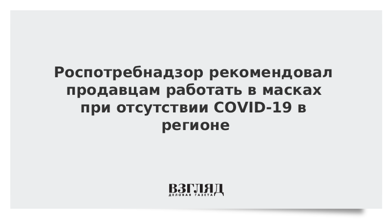 Роспотребнадзор рекомендовал продавцам работать в масках при отсутствии COVID-19 в регионе