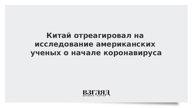 Китай отреагировал на исследование американских ученых о начале коронавируса