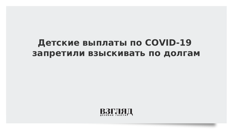 Детские выплаты по COVID-19 запретили взыскивать по долгам