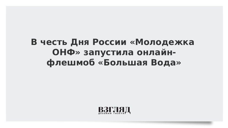 В честь Дня России Молодежка ОНФ запустила онлайн-флешмоб Большая Вода