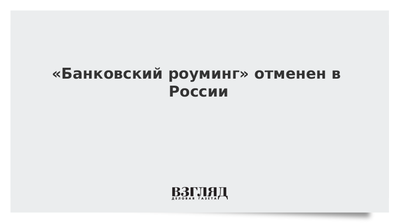 «Банковский роуминг» отменен в России