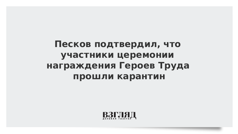 Песков подтвердил, что участники церемонии награждения Героев Труда прошли карантин