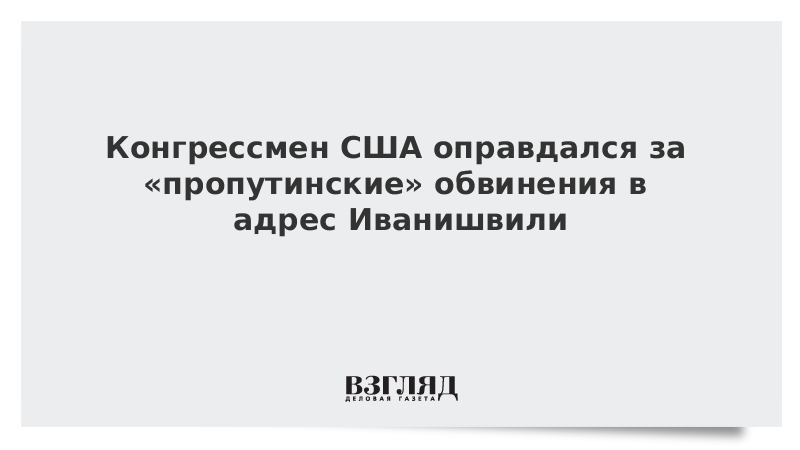 Конгрессмен США оправдался за «пропутинские» обвинения в адрес Иванишвили