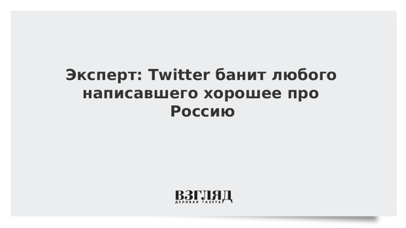 Эксперт: Twitter банит любого написавшего хорошее про Россию