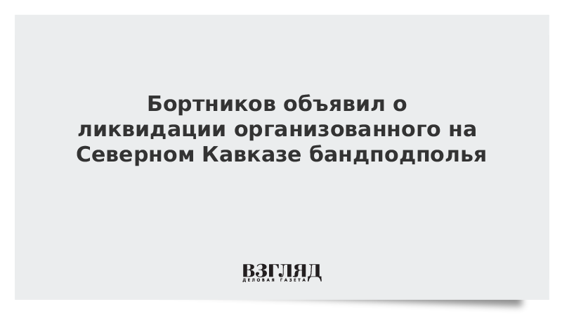 Бортников объявил о ликвидации организованного на Северном Кавказе бандподполья